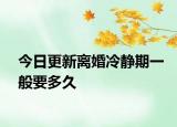 今日更新离婚冷静期一般要多久