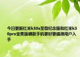 今日更新红米k30s至尊纪念版和红米k30pro变焦版哪款手机更好更值得用户入手