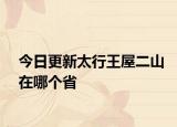 今日更新太行王屋二山在哪个省