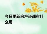 今日更新房产证都有什么用