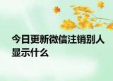 今日更新微信注销别人显示什么