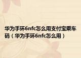 华为手环6nfc怎么用支付宝乘车码（华为手环6nfc怎么用）