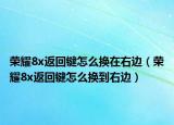 荣耀8x返回键怎么换在右边（荣耀8x返回键怎么换到右边）