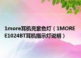 1more耳机亮紫色灯（1MORE E1024BT耳机指示灯说明）