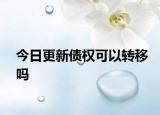今日更新债权可以转移吗
