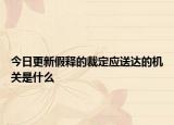 今日更新假释的裁定应送达的机关是什么