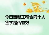 今日更新工程合同个人签字是否有效