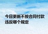 今日更新不按合同付款违反哪个规定
