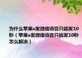 为什么苹果x发微信语音只能发10秒（苹果x发微信语音只能发10秒怎么解决）