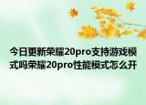 今日更新荣耀20pro支持游戏模式吗荣耀20pro性能模式怎么开
