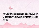 今日更新opporeno5pro和vivos7e的参数对比这两款手机的的区别是什么