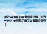 华为watch gt表盘功能介绍（华为watch gt智能手表怎么看跑步课程）