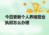 今日更新个人养殖营业执照怎么办理