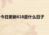 今日更新618是什么日子