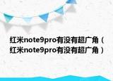 红米note9pro有没有超广角（红米note9pro有没有超广角）
