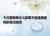今日更新聚众斗殴罪不能适用缓刑的情况如何