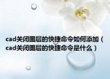 cad关闭图层的快捷命令如何添加（cad关闭图层的快捷命令是什么）