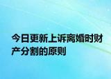 今日更新上诉离婚时财产分割的原则