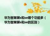 华为智慧屏s和se哪个功能多（华为智慧屏s和se的区别）
