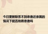 今日更新联系不到患者近亲属的情况下能否抢救患者吗
