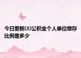 今日更新﻿﻿公积金个人单位缴存比例是多少