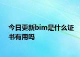 今日更新bim是什么证书有用吗