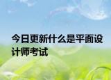 今日更新什么是平面设计师考试