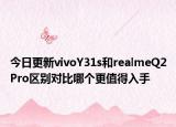 今日更新vivoY31s和realmeQ2Pro区别对比哪个更值得入手