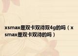 xsmax是双卡双待双4g的吗（xsmax是双卡双待的吗）