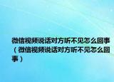 微信视频说话对方听不见怎么回事（微信视频说话对方听不见怎么回事）