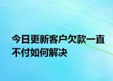 今日更新客户欠款一直不付如何解决