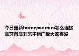 今日更新homepodmini怎么连接蓝牙音质非常不错广受大家喜爱