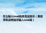 怎么输入imsi码激活没提示（重启手机没有提示输入imsi码）