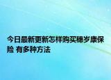 今日最新更新怎样购买穗岁康保险 有多种方法