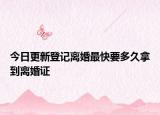 今日更新登记离婚最快要多久拿到离婚证