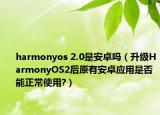 harmonyos 2.0是安卓吗（升级HarmonyOS2后原有安卓应用是否能正常使用?）