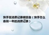 快手里消费记录哪里查（快手怎么查询一年的消费记录）