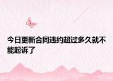今日更新合同违约超过多久就不能起诉了