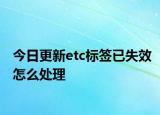 今日更新etc标签已失效怎么处理
