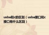 usba和c的区别（usba接口和c接口有什么区别）