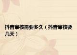 抖音审核需要多久（抖音审核要几天）