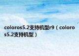 coloros5.2支持机型r9（coloros5.2支持机型）