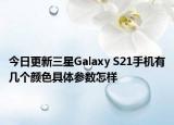 今日更新三星Galaxy S21手机有几个颜色具体参数怎样