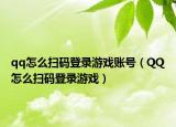 qq怎么扫码登录游戏账号（QQ怎么扫码登录游戏）