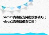 vivoz1青春版支持指纹解锁吗（vivoz1青春版值得买吗）