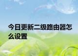 今日更新二级路由器怎么设置