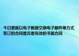 今日更新以电子数据交换电子邮件等方式签订的合同是否是有效的书面合同
