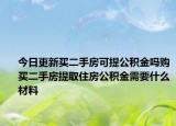 今日更新买二手房可提公积金吗购买二手房提取住房公积金需要什么材料