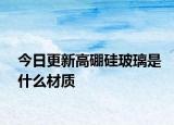 今日更新高硼硅玻璃是什么材质