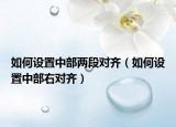 如何设置中部两段对齐（如何设置中部右对齐）